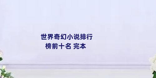世界奇幻小说排行榜前十名 完本